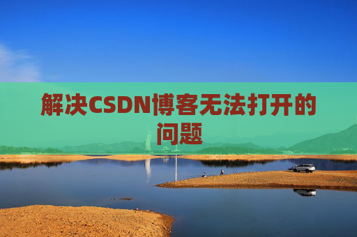 解决CSDN博客无法打开的问题 解决CSDN博客无法打开的问题